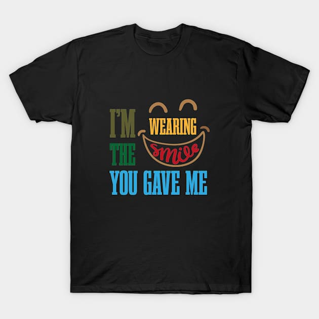 I'm Wearing The Smile You Gave Me T-Shirt by EleganceSpace